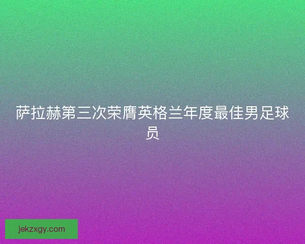 萨拉赫第三次荣膺英格兰年度最佳男足球员