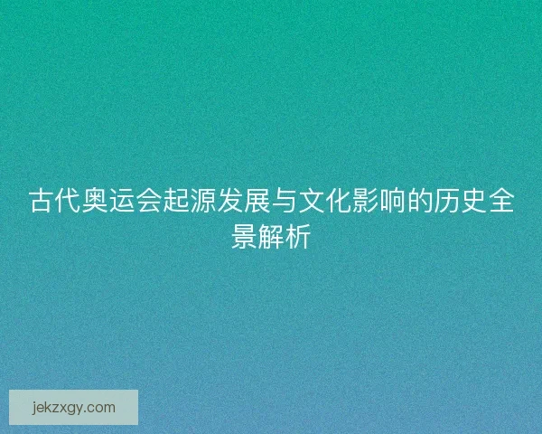 古代奥运会起源发展与文化影响的历史全景解析