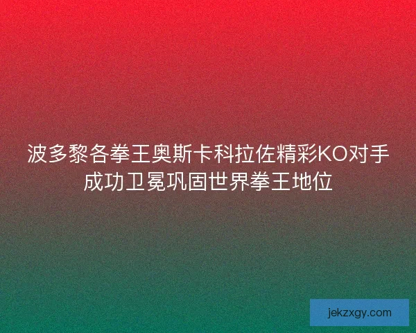 波多黎各拳王奥斯卡科拉佐精彩KO对手成功卫冕巩固世界拳王地位