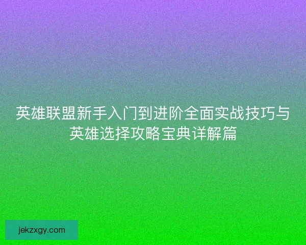 英雄联盟新手入门到进阶全面实战技巧与英雄选择攻略宝典详解篇